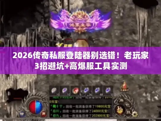 2026传奇私服登陆器别选错！老玩家3招避坑+高爆服工具实测