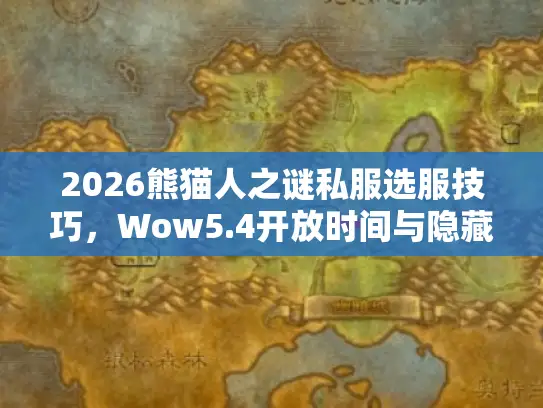 2026熊猫人之谜私服选服技巧，Wow5.4开放时间与隐藏攻略解析