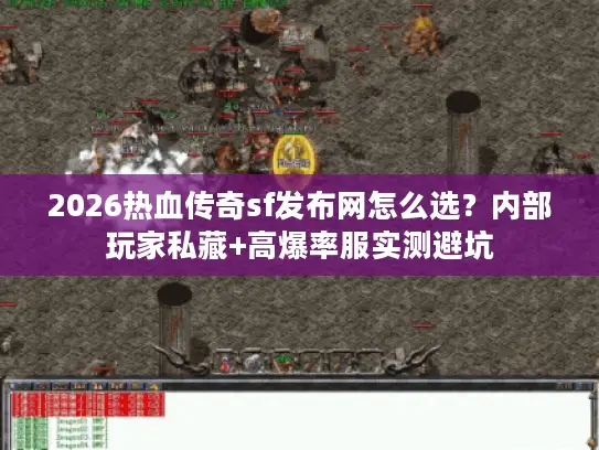 2026热血传奇sf发布网怎么选？内部玩家私藏+高爆率服实测避坑