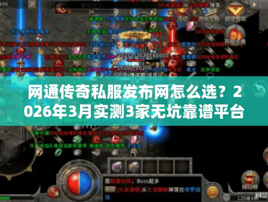 网通传奇私服发布网怎么选？2026年3月实测3家无坑靠谱平台