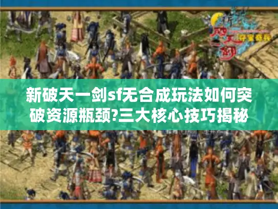 新破天一剑sf无合成玩法如何突破资源瓶颈?三大核心技巧揭秘