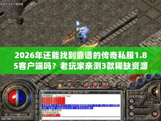 2026年还能找到靠谱的传奇私服1.85客户端吗?老玩家亲测3款稀缺资源 2026年还能找到靠谱的传奇私服1.85客户端吗?老玩家亲测3款稀缺资源