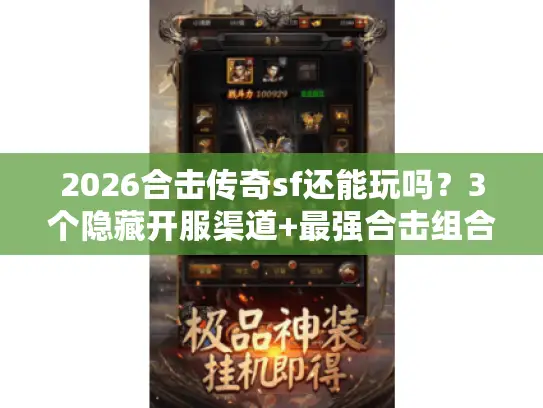 2026合击传奇sf还能玩吗?3个隐藏开服渠道+最强合击组合实测曝光 2026合击传奇sf还能玩吗?3个隐藏开服渠道+最强合击组合实测曝光