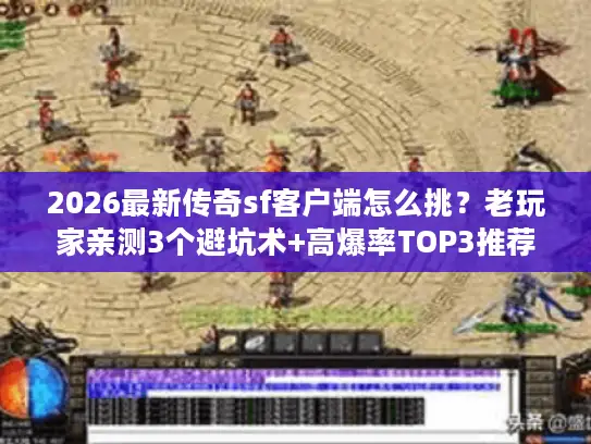 2026最新传奇sf客户端怎么挑?老玩家亲测3个避坑术+高爆率TOP3推荐 2026最新传奇sf客户端怎么挑?老玩家亲测3个避坑术+高爆率TOP3推荐