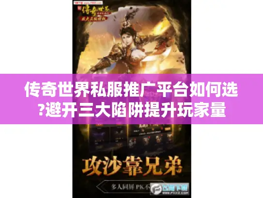 传奇世界私服推广平台如何选?避开三大陷阱提升玩家量