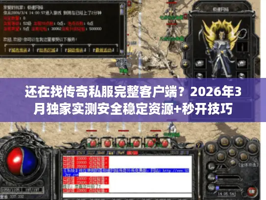 还在找传奇私服完整客户端？2026年3月独家实测安全稳定资源+秒开技巧