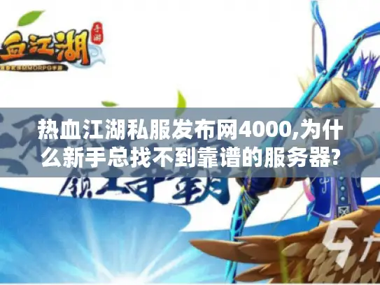 热血江湖私服发布网4000,为什么新手总找不到靠谱的服务器? 热血江湖私服发布网4000,为什么新手总找不到靠谱的服务器?