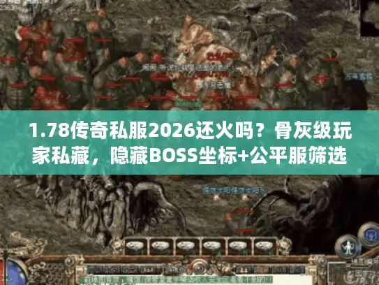 1.78传奇私服2026还火吗？骨灰级玩家私藏，隐藏BOSS坐标+公平服筛选技巧