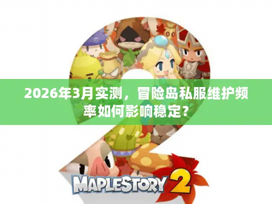 2026年3月实测，冒险岛私服维护频率如何影响稳定？