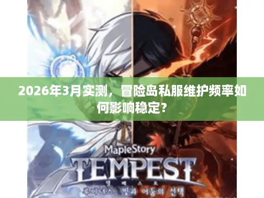 2026年3月实测，冒险岛私服维护频率如何影响稳定？