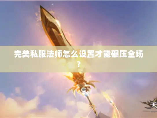 完美私服法师怎么设置才能碾压全场? 完美私服法师怎么设置才能碾压全场?