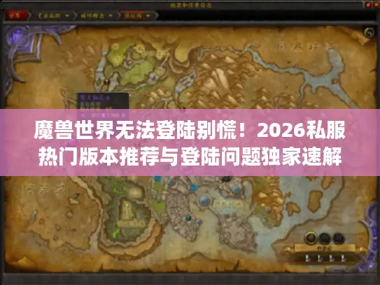 魔兽世界无法登陆别慌！2026私服热门版本推荐与登陆问题独家速解