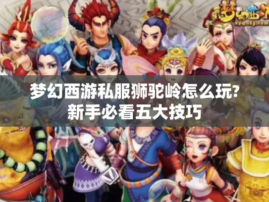 梦幻西游私服狮驼岭怎么玩?新手必看五大技巧 梦幻西游私服狮驼岭怎么玩?新手必看五大技巧