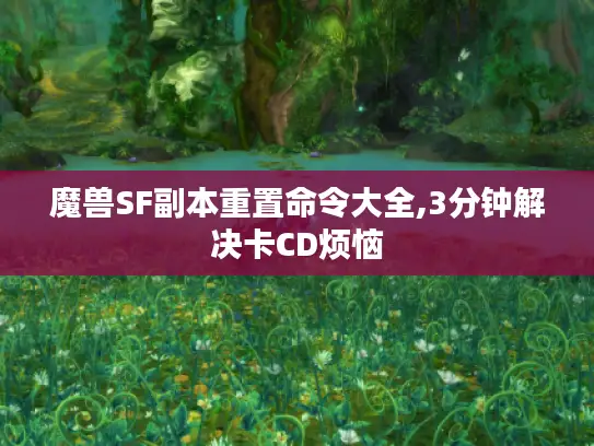 魔兽SF副本重置命令大全,3分钟解决卡CD烦恼 魔兽SF副本重置命令大全,3分钟解决卡CD烦恼