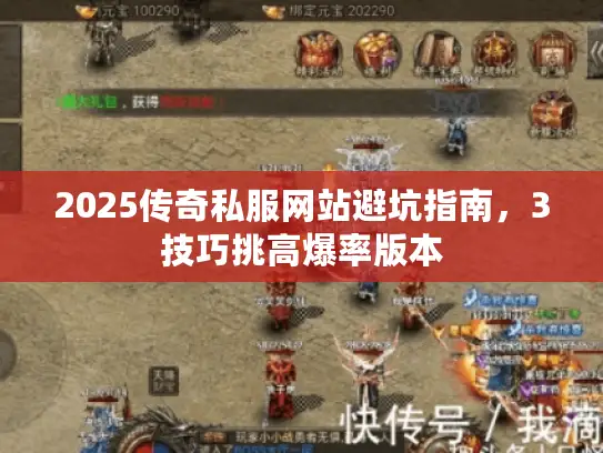 2025传奇私服网站避坑指南，3技巧挑高爆率版本