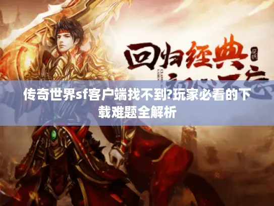 传奇世界sf客户端找不到?玩家必看的下载难题全解析