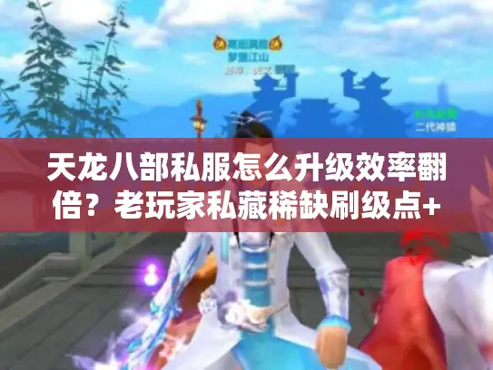 天龙八部私服怎么升级效率翻倍?老玩家私藏稀缺刷级点+版本适配攻略 天龙八部私服怎么升级效率翻倍?老玩家私藏稀缺刷级点+版本适配攻略