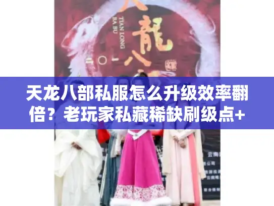 天龙八部私服怎么升级效率翻倍?老玩家私藏稀缺刷级点+版本适配攻略 天龙八部私服怎么升级效率翻倍?老玩家私藏稀缺刷级点+版本适配攻略
