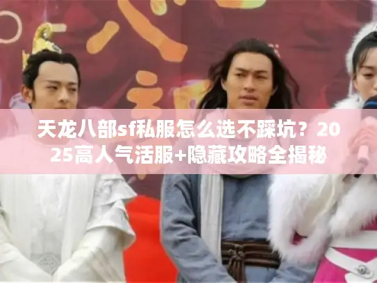 天龙八部sf私服怎么选不踩坑？2025高人气活服+隐藏攻略全揭秘