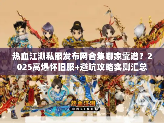 热血江湖私服发布网合集哪家靠谱?2025高爆怀旧服+避坑攻略实测汇总 热血江湖私服发布网合集哪家靠谱?2025高爆怀旧服+避坑攻略实测汇总