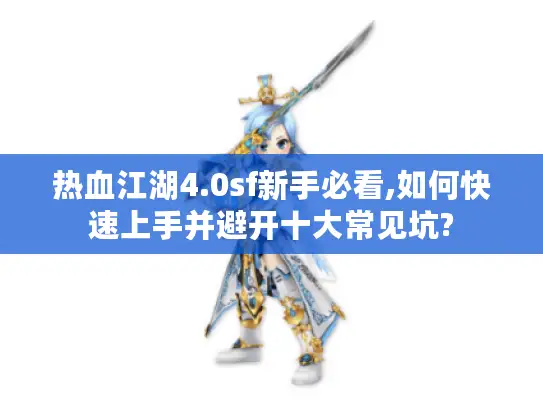 热血江湖4.0sf新手必看,如何快速上手并避开十大常见坑?