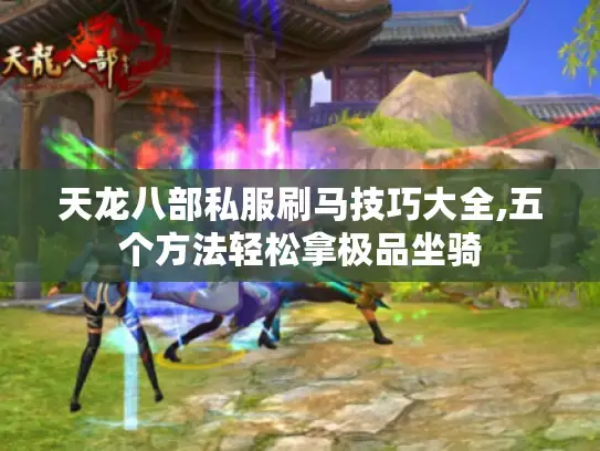 天龙八部私服刷马技巧大全,五个方法轻松拿极品坐骑