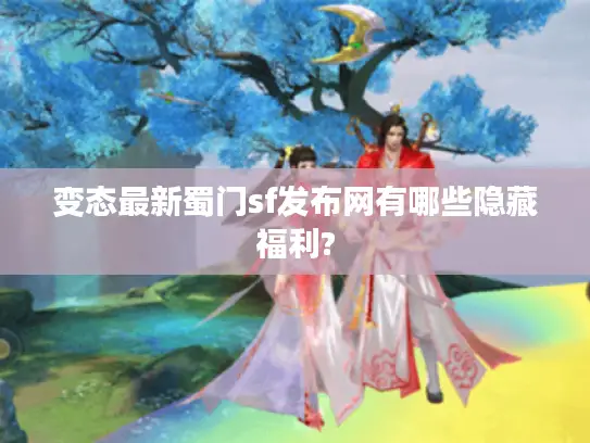 变态最新蜀门sf发布网有哪些隐藏福利?