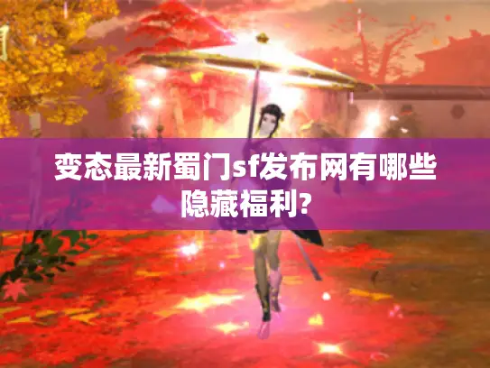 变态最新蜀门sf发布网有哪些隐藏福利?