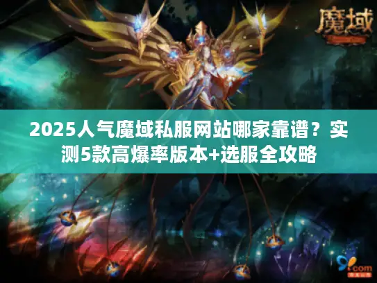 2025人气魔域私服网站哪家靠谱?实测5款高爆率版本+选服全攻略 2025人气魔域私服网站哪家靠谱?实测5款高爆率版本+选服全攻略