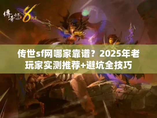传世sf网哪家靠谱？2025年老玩家实测推荐+避坑全技巧