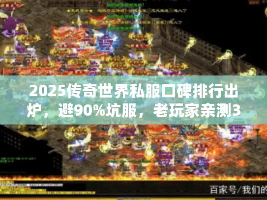 2025传奇世界私服口碑排行出炉,避90%坑服,老玩家亲测3大良心服 2025传奇世界私服口碑排行出炉,避90%坑服,老玩家亲测3大良心服