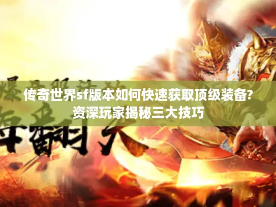 传奇世界sf版本如何快速获取顶级装备?资深玩家揭秘三大技巧