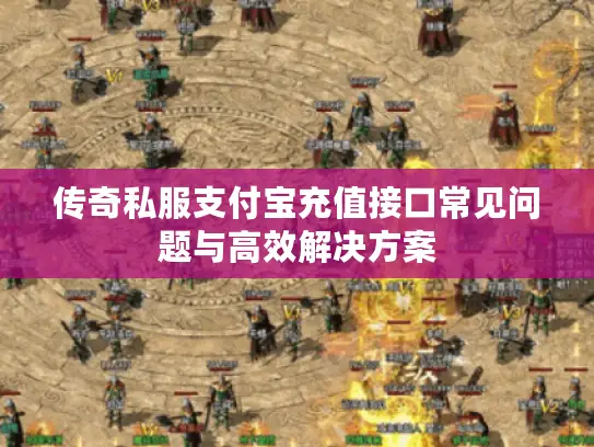 传奇私服支付宝充值接口常见问题与高效解决方案