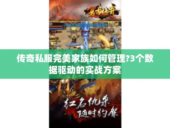 传奇私服完美家族如何管理?3个数据驱动的实战方案