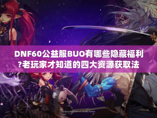DNF60公益服BUO有哪些隐藏福利?老玩家才知道的四大资源获取法 DNF60公益服BUO有哪些隐藏福利?老玩家才知道的四大资源获取法