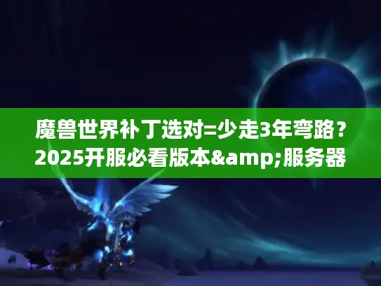 魔兽世界补丁选对=少走3年弯路？2025开服必看版本&服务器攻略
