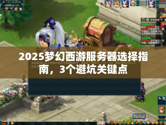 2025梦幻西游服务器选择指南,3个避坑关键点 2025梦幻西游服务器选择指南,3个避坑关键点