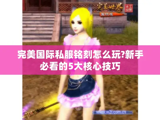 完美国际私服铭刻怎么玩?新手必看的5大核心技巧