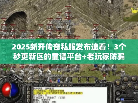 2025新开传奇私服发布速看！3个秒更新区的靠谱平台+老玩家防骗技巧