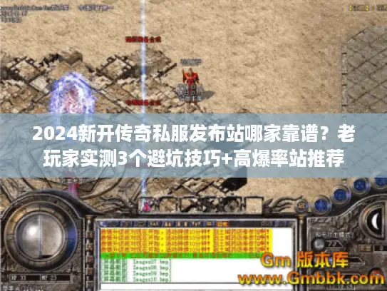 2024新开传奇私服发布站哪家靠谱?老玩家实测3个避坑技巧+高爆率站推荐 2024新开传奇私服发布站哪家靠谱?老玩家实测3个避坑技巧+高爆率站推荐