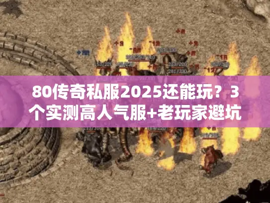 80传奇私服2025还能玩？3个实测高人气服+老玩家避坑秘籍