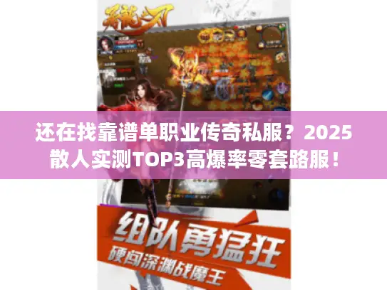还在找靠谱单职业传奇私服？2025散人实测TOP3高爆率零套路服！