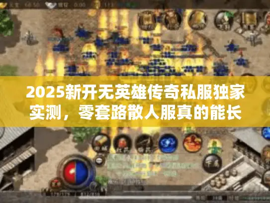 2025新开无英雄传奇私服独家实测，零套路散人服真的能长久吗？