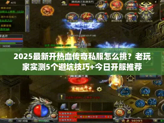 2025最新开热血传奇私服怎么挑？老玩家实测5个避坑技巧+今日开服推荐