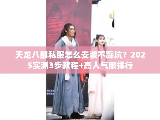 天龙八部私服怎么安装不踩坑？2025实测3步教程+高人气服排行