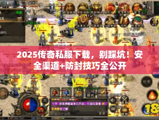 2025传奇私服下载，别踩坑！安全渠道+防封技巧全公开