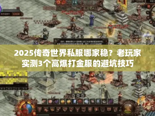 2025传奇世界私服哪家稳?老玩家实测3个高爆打金服的避坑技巧 2025传奇世界私服哪家稳?老玩家实测3个高爆打金服的避坑技巧