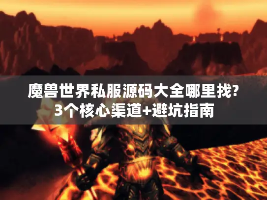 魔兽世界私服源码大全哪里找?3个核心渠道+避坑指南