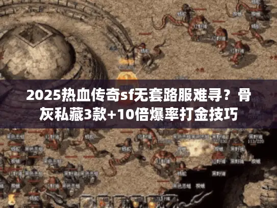 2025热血传奇sf无套路服难寻？骨灰私藏3款+10倍爆率打金技巧