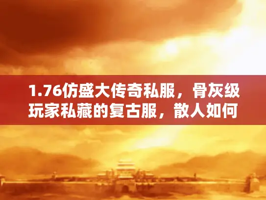 1.76仿盛大传奇私服，骨灰级玩家私藏的复古服，散人如何逆袭拿屠龙？